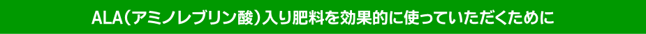 ALA入り肥料を効果的に使っていただくために