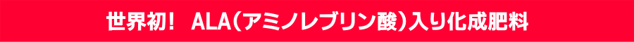 世界初! ALA(アミノレブリン酸)入り化成肥料